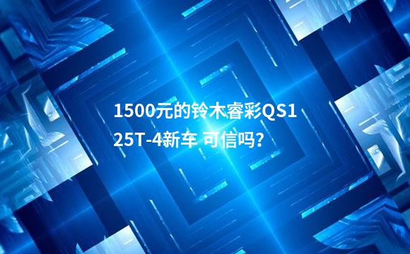 1500元的铃木睿彩QS125T-4新车 可信吗？